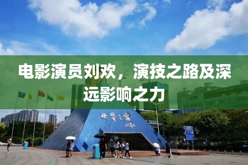 电影演员刘欢，演技之路及深远影响之力