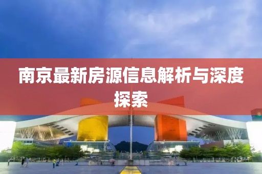 南京最新房源信息解析与深度探索
