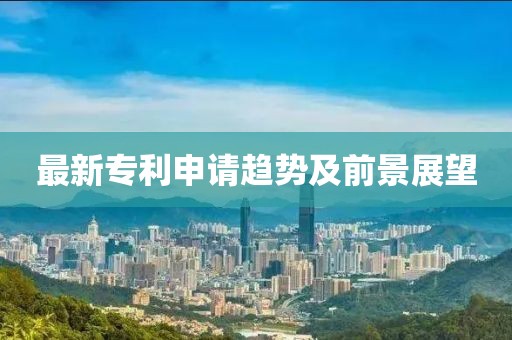 最新专利申请趋势及前景展望