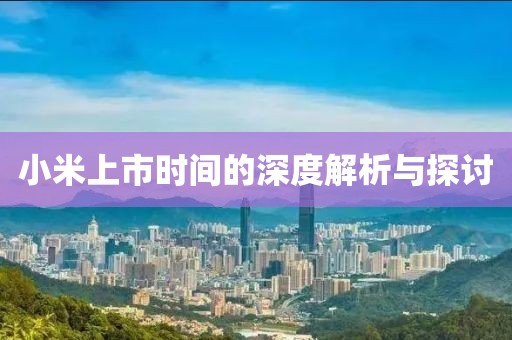 小米上市时间的深度解析与探讨