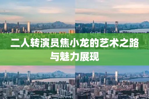 二人转演员焦小龙的艺术之路与魅力展现