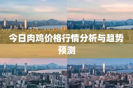 今日肉鸡价格行情分析与趋势预测