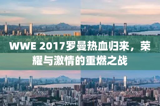 WWE 2017罗曼热血归来，荣耀与激情的重燃之战