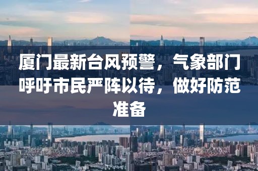 厦门最新台风预警，气象部门呼吁市民严阵以待，做好防范准备