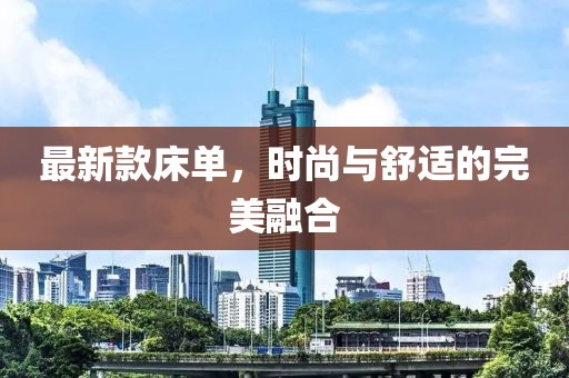 最新款床单，时尚与舒适的完美融合