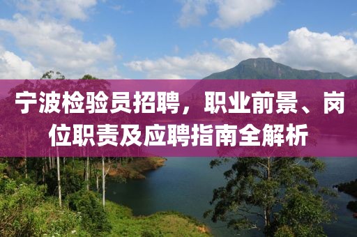宁波检验员招聘，职业前景、岗位职责及应聘指南全解析