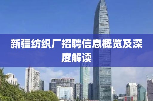 新疆纺织厂招聘信息概览及深度解读