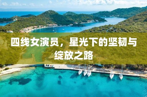 四线女演员，星光下的坚韧与绽放之路