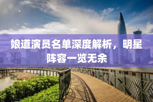 娘道演员名单深度解析，明星阵容一览无余