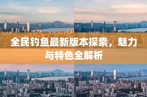 全民钓鱼最新版本探索，魅力与特色全解析