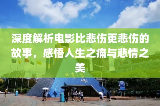 深度解析电影比悲伤更悲伤的故事，感悟人生之痛与悲情之美