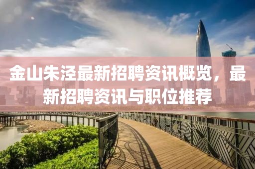 金山朱泾最新招聘资讯概览，最新招聘资讯与职位推荐