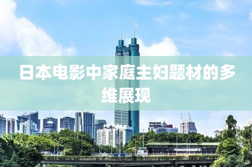 日本电影中家庭主妇题材的多维展现
