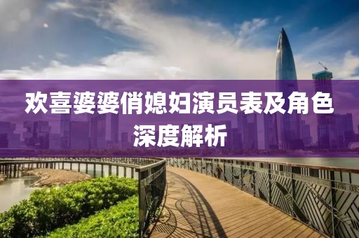 欢喜婆婆俏媳妇演员表及角色深度解析