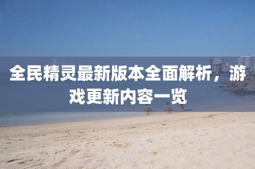 全民精灵最新版本全面解析，游戏更新内容一览