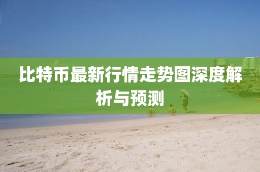 比特币最新行情走势图深度解析与预测
