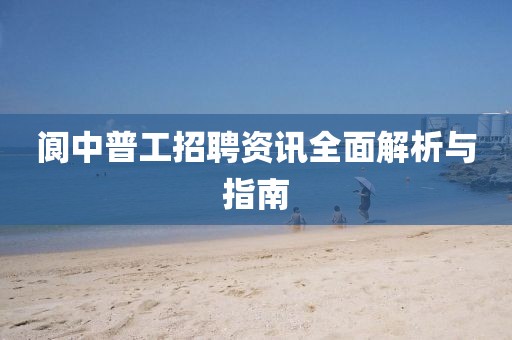 阆中普工招聘资讯全面解析与指南