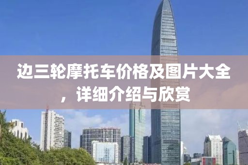 边三轮摩托车价格及图片大全，详细介绍与欣赏