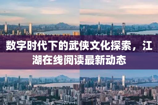 数字时代下的武侠文化探索，江湖在线阅读最新动态