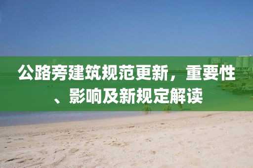 公路旁建筑规范更新，重要性、影响及新规定解读