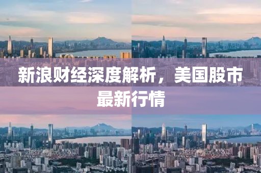 新浪财经深度解析，美国股市最新行情