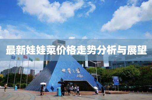 最新娃娃菜价格走势分析与展望