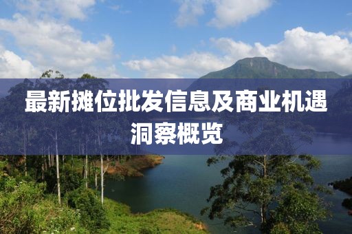 最新摊位批发信息及商业机遇洞察概览