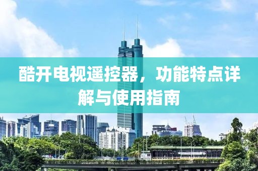 酷开电视遥控器，功能特点详解与使用指南