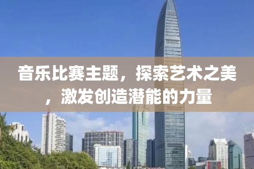 音乐比赛主题，探索艺术之美，激发创造潜能的力量