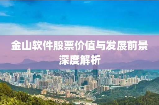 金山软件股票价值与发展前景深度解析