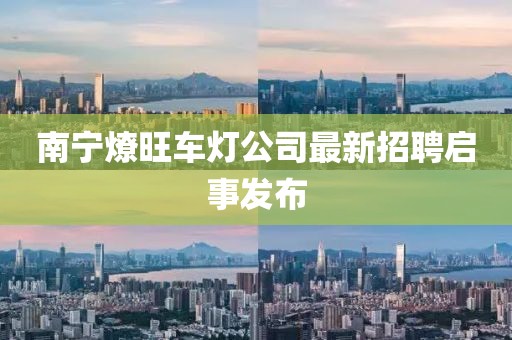 南宁燎旺车灯公司最新招聘启事发布
