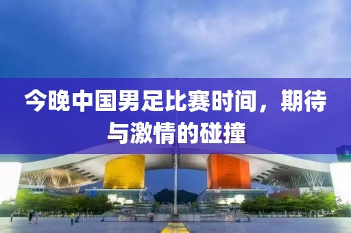 今晚中国男足比赛时间，期待与激情的碰撞