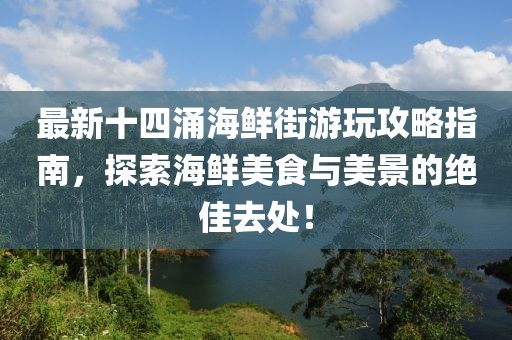 最新十四涌海鲜街游玩攻略指南，探索海鲜美食与美景的绝佳去处！