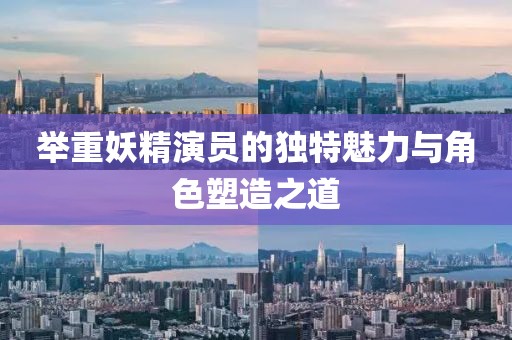 举重妖精演员的独特魅力与角色塑造之道