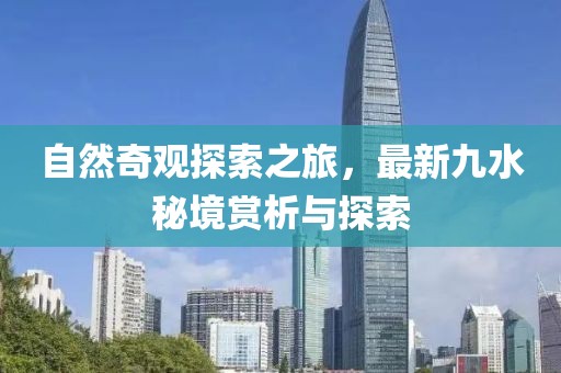 自然奇观探索之旅，最新九水秘境赏析与探索