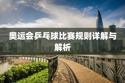 奥运会乒乓球比赛规则详解与解析