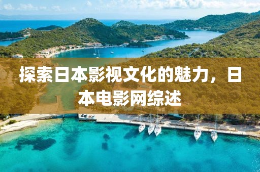 探索日本影视文化的魅力，日本电影网综述