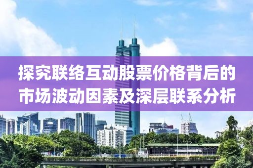 探究联络互动股票价格背后的市场波动因素及深层联系分析