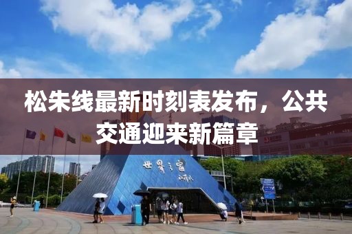松朱线最新时刻表发布，公共交通迎来新篇章