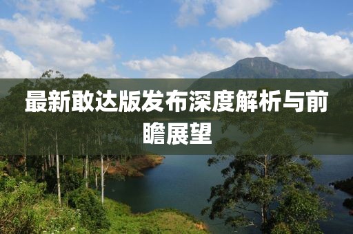 最新敢达版发布深度解析与前瞻展望