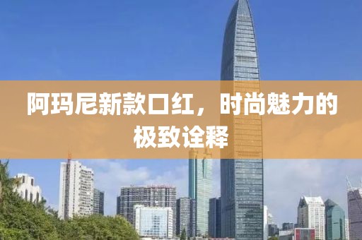 阿玛尼新款口红，时尚魅力的极致诠释