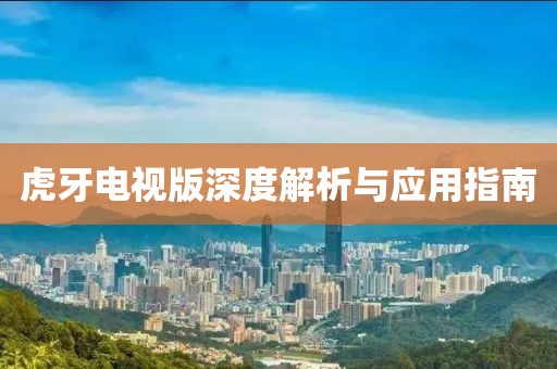 虎牙电视版深度解析与应用指南