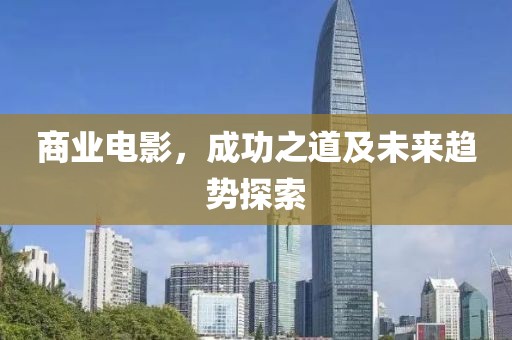 商业电影，成功之道及未来趋势探索