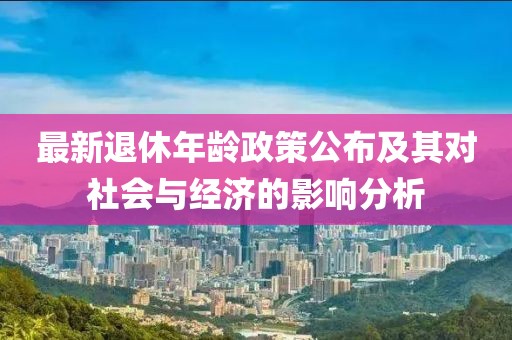 最新退休年龄政策公布及其对社会与经济的影响分析
