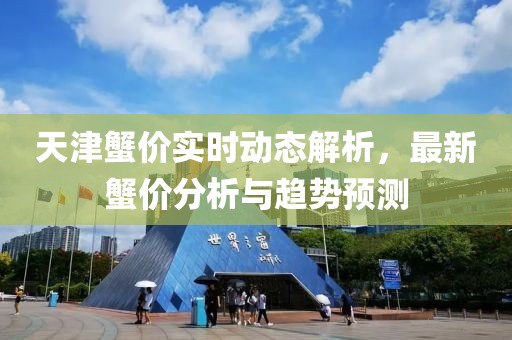 天津蟹价实时动态解析，最新蟹价分析与趋势预测