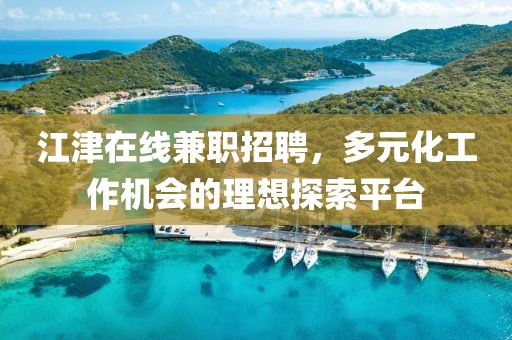 江津在线兼职招聘，多元化工作机会的理想探索平台