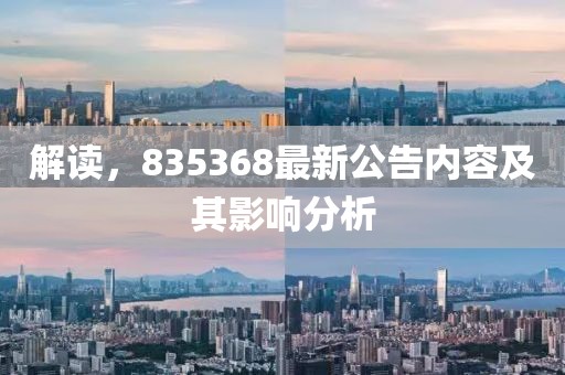 解读，835368最新公告内容及其影响分析