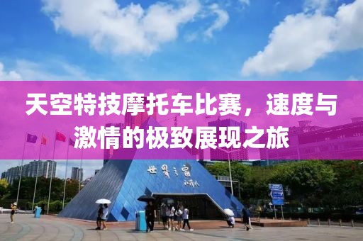 天空特技摩托车比赛，速度与激情的极致展现之旅