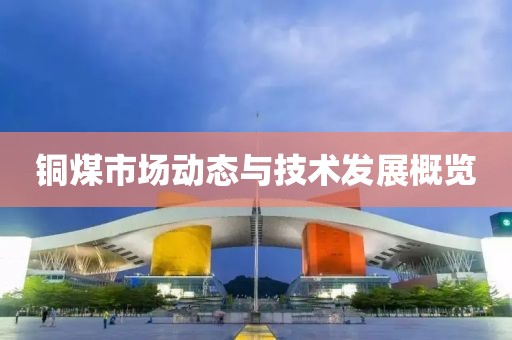 铜煤市场动态与技术发展概览