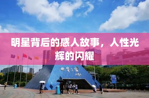 明星背后的感人故事，人性光辉的闪耀